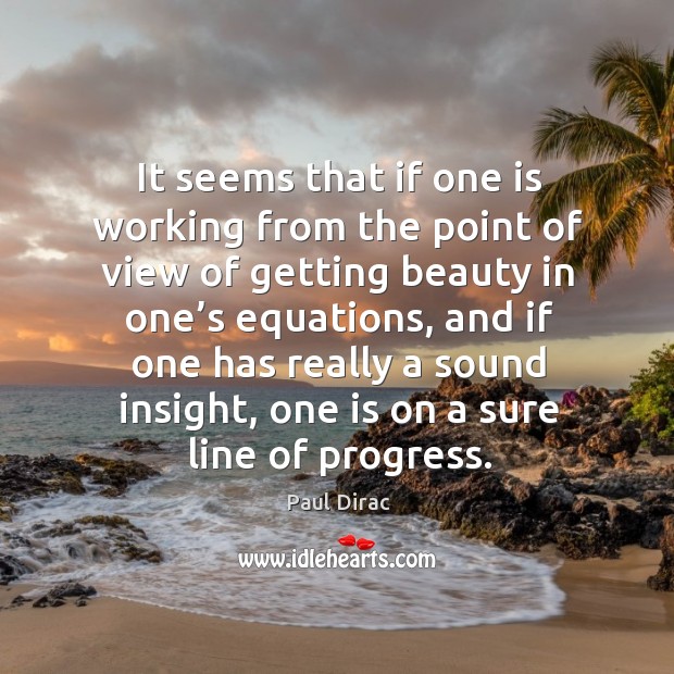 It seems that if one is working from the point of view of getting beauty in one’s equations Progress Quotes Image