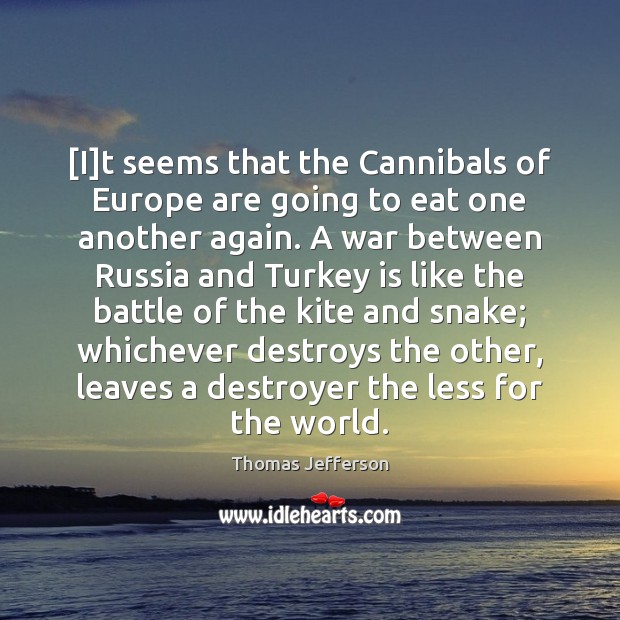 [I]t seems that the Cannibals of Europe are going to eat Thomas Jefferson Picture Quote