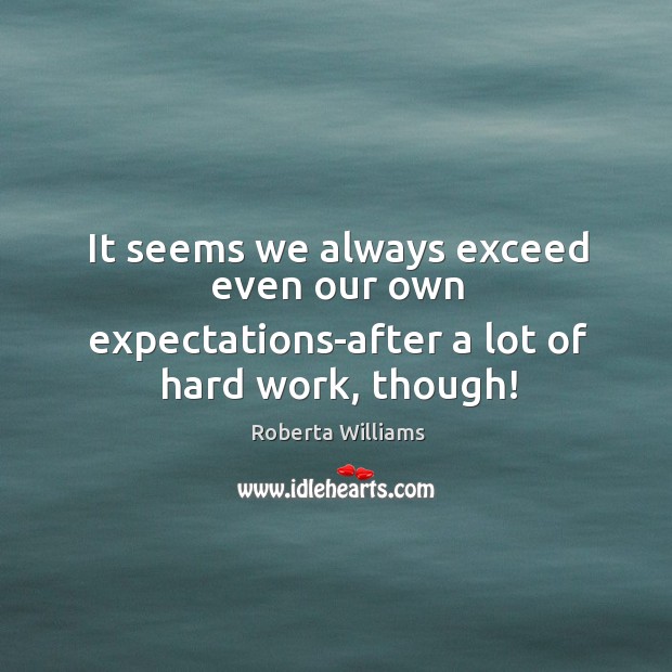 It seems we always exceed even our own expectations-after a lot of hard work, though! Image