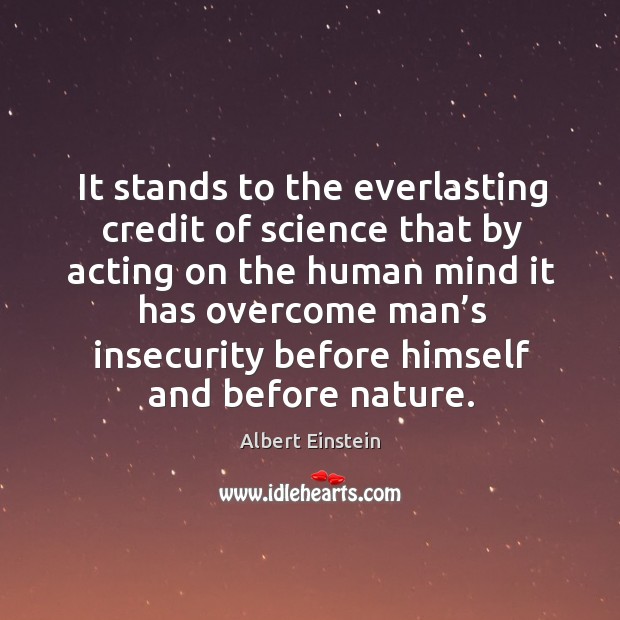 It stands to the everlasting credit of science that by acting on the human mind it has Albert Einstein Picture Quote