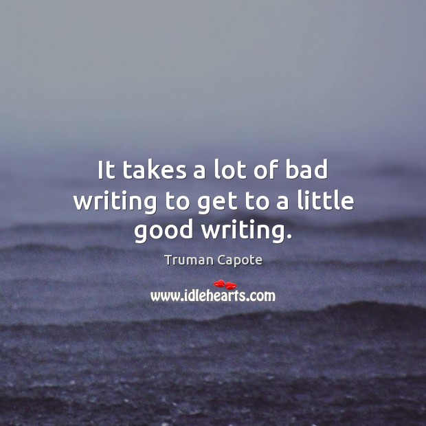 It takes a lot of bad writing to get to a little good writing. Picture Quotes Image