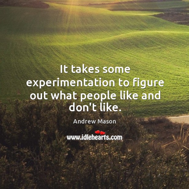 It takes some experimentation to figure out what people like and don’t like. Andrew Mason Picture Quote