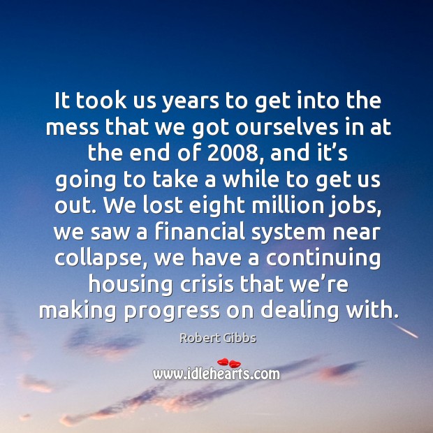 It took us years to get into the mess that we got ourselves in at the end of 2008 Progress Quotes Image