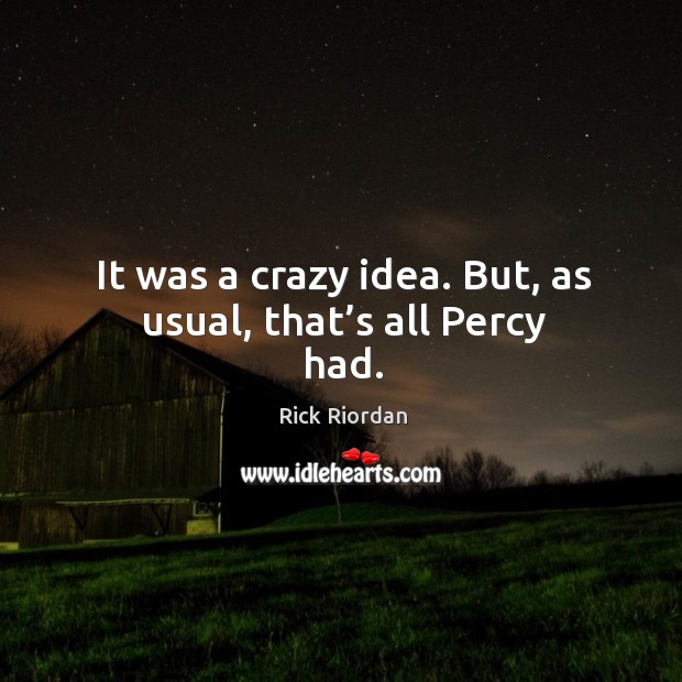 It was a crazy idea. But, as usual, that’s all Percy had. Rick Riordan Picture Quote