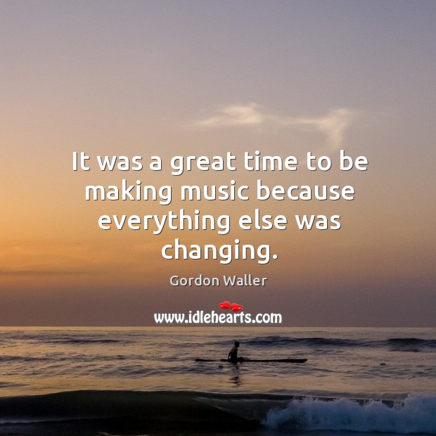 It was a great time to be making music because everything else was changing. Music Quotes Image