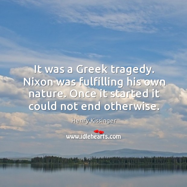 It was a greek tragedy. Nixon was fulfilling his own nature. Nature Quotes Image