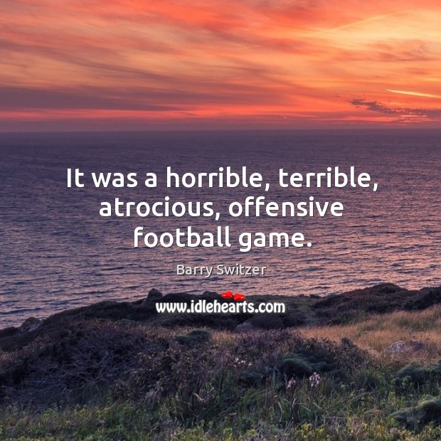 It was a horrible, terrible, atrocious, offensive football game. Offensive Quotes Image