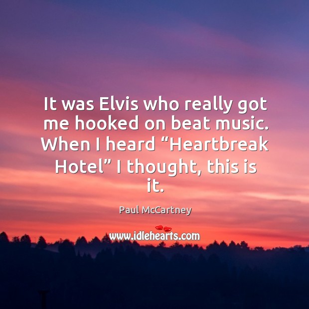 It was elvis who really got me hooked on beat music. When I heard “heartbreak hotel” I thought, this is it. Image