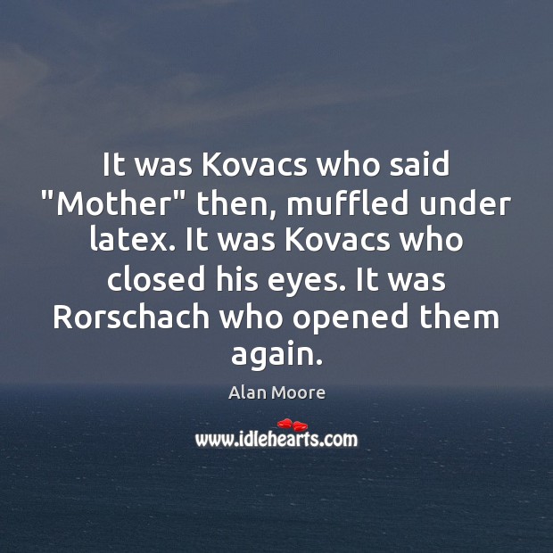 It was Kovacs who said “Mother” then, muffled under latex. It was Alan Moore Picture Quote