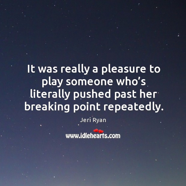 It was really a pleasure to play someone who’s literally pushed past her breaking point repeatedly. Jeri Ryan Picture Quote