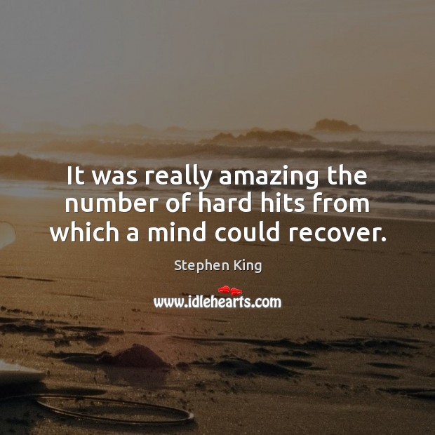 It was really amazing the number of hard hits from which a mind could recover. Stephen King Picture Quote