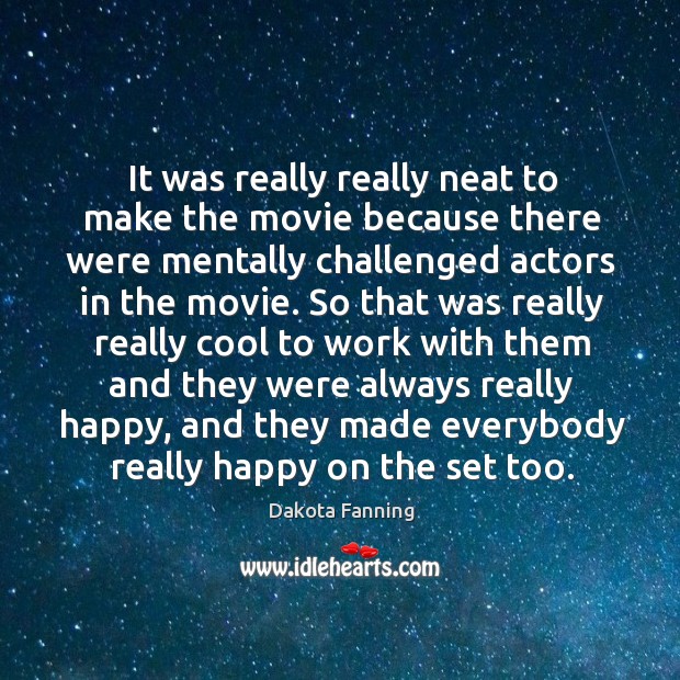 It was really really neat to make the movie because there were mentally challenged Dakota Fanning Picture Quote