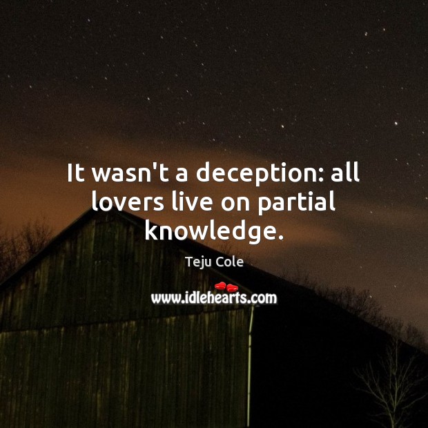 It wasn’t a deception: all lovers live on partial knowledge. Image