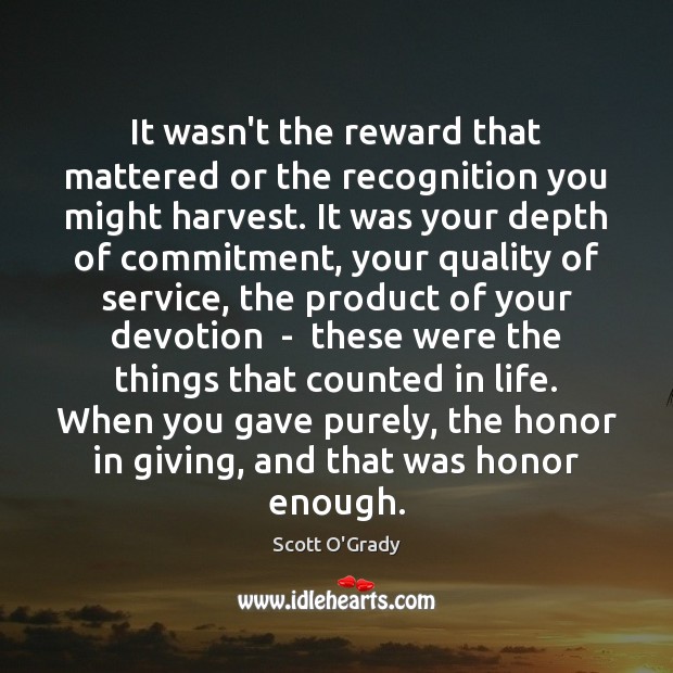 It wasn’t the reward that mattered or the recognition you might harvest. Scott O’Grady Picture Quote