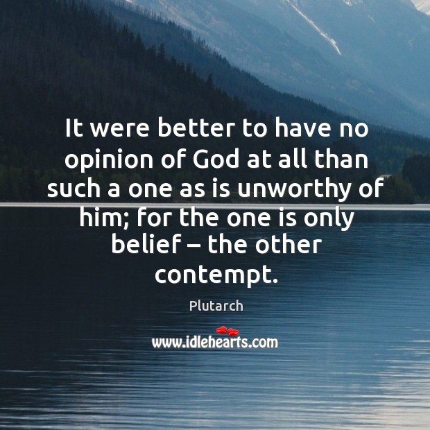 It were better to have no opinion of God at all than such a one as is unworthy of him; Plutarch Picture Quote
