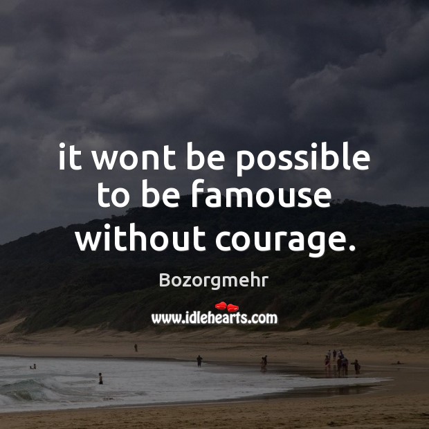 It wont be possible to be famouse without courage. Bozorgmehr Picture Quote