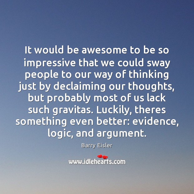 It would be awesome to be so impressive that we could sway Logic Quotes Image