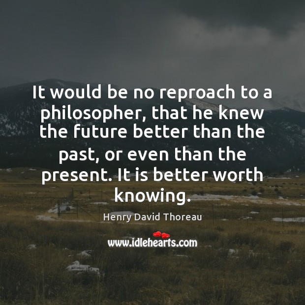 It would be no reproach to a philosopher, that he knew the Henry David Thoreau Picture Quote