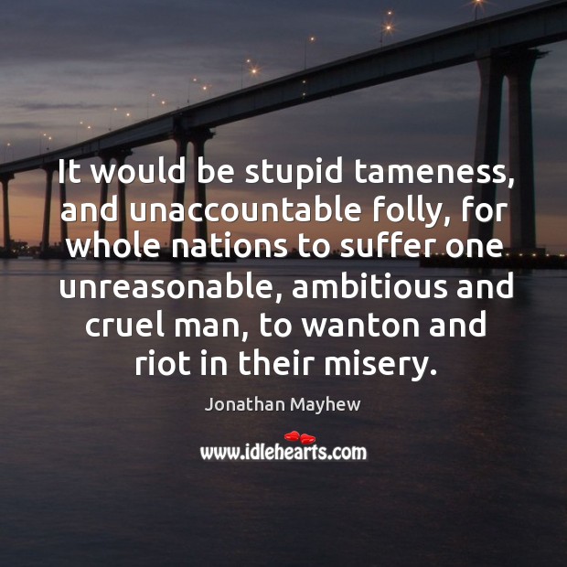 It would be stupid tameness, and unaccountable folly Jonathan Mayhew Picture Quote