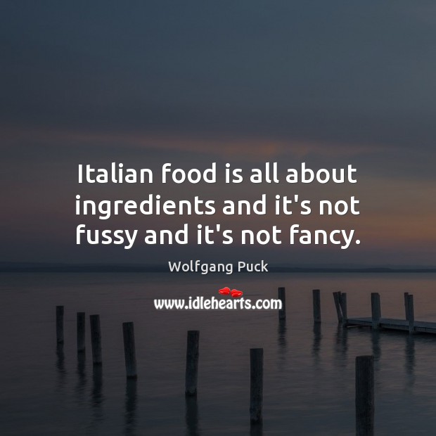 Italian food is all about ingredients and it’s not fussy and it’s not fancy. Food Quotes Image