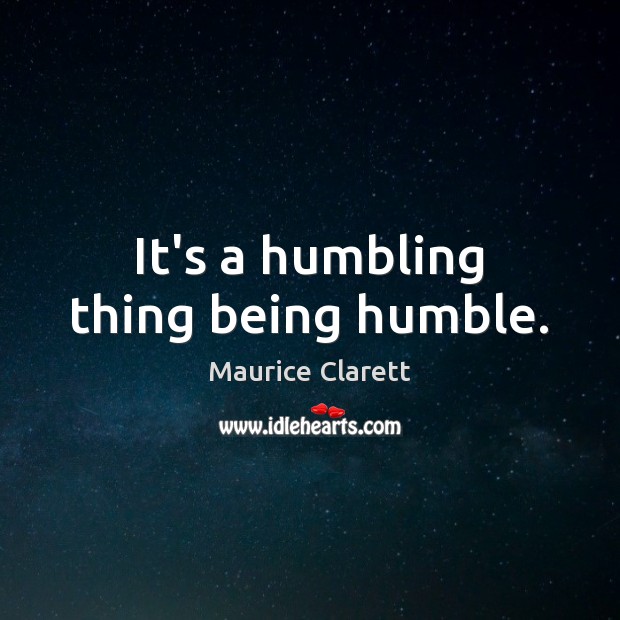 It’s a humbling thing being humble. Maurice Clarett Picture Quote