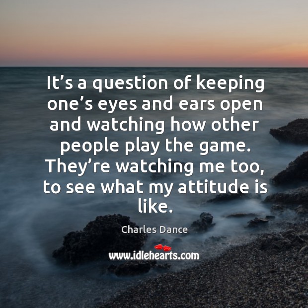 It’s a question of keeping one’s eyes and ears open and watching how other people play the game. Attitude Quotes Image