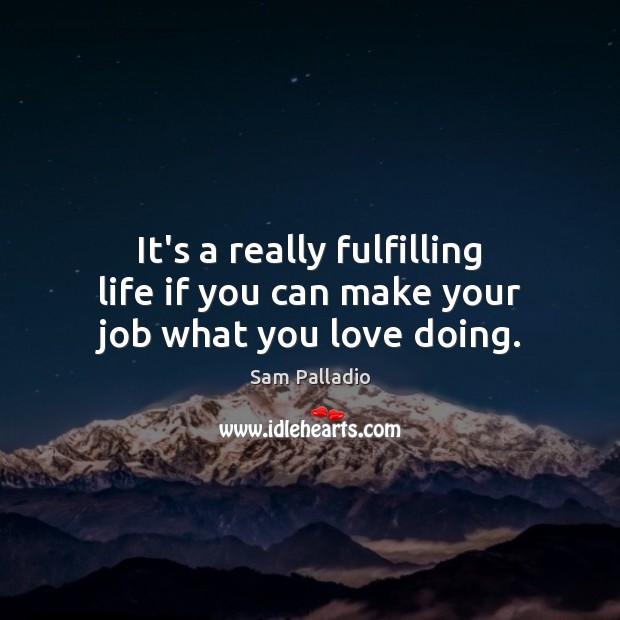 It’s a really fulfilling life if you can make your job what you love doing. Picture Quotes Image