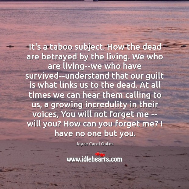 It’s a taboo subject. How the dead are betrayed by the living. Joyce Carol Oates Picture Quote