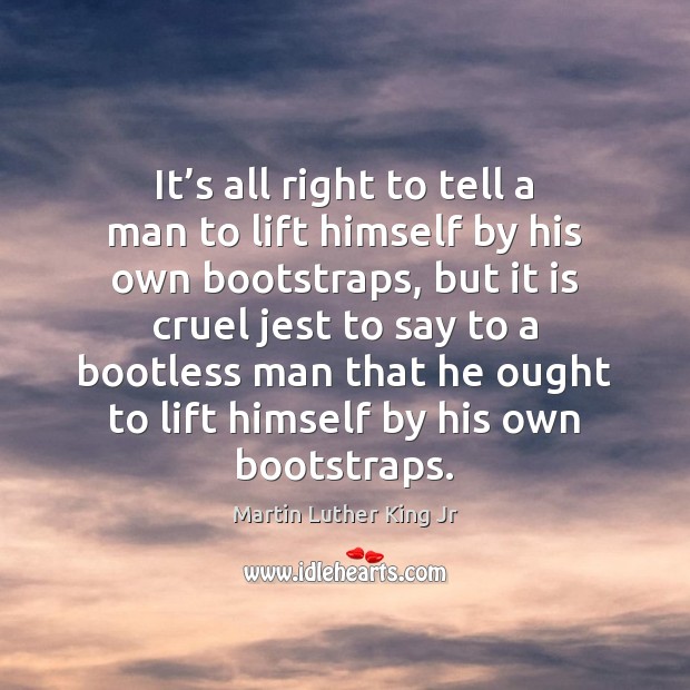 It’s all right to tell a man to lift himself by Martin Luther King Jr Picture Quote