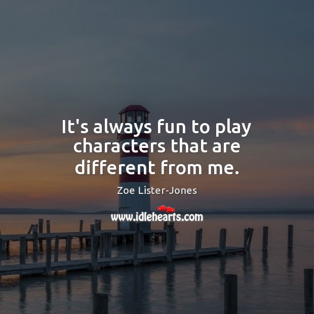 It’s always fun to play characters that are different from me. Picture Quotes Image