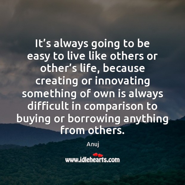 It’s always going to be easy to live like others or Anuj Picture Quote