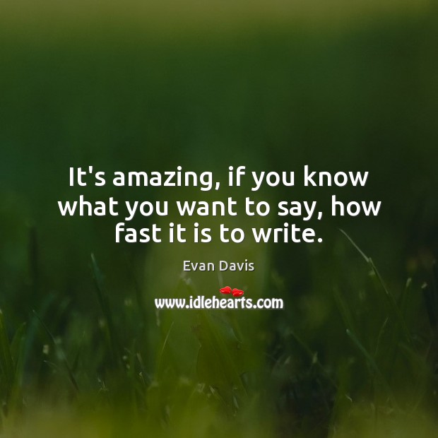 It’s amazing, if you know what you want to say, how fast it is to write. Evan Davis Picture Quote