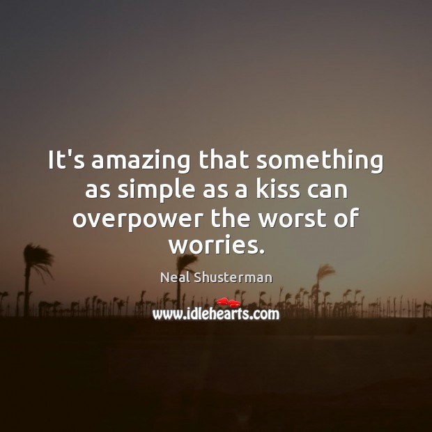 It’s amazing that something as simple as a kiss can overpower the worst of worries. Picture Quotes Image