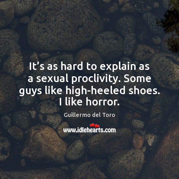 It’s as hard to explain as a sexual proclivity. Some guys Guillermo del Toro Picture Quote