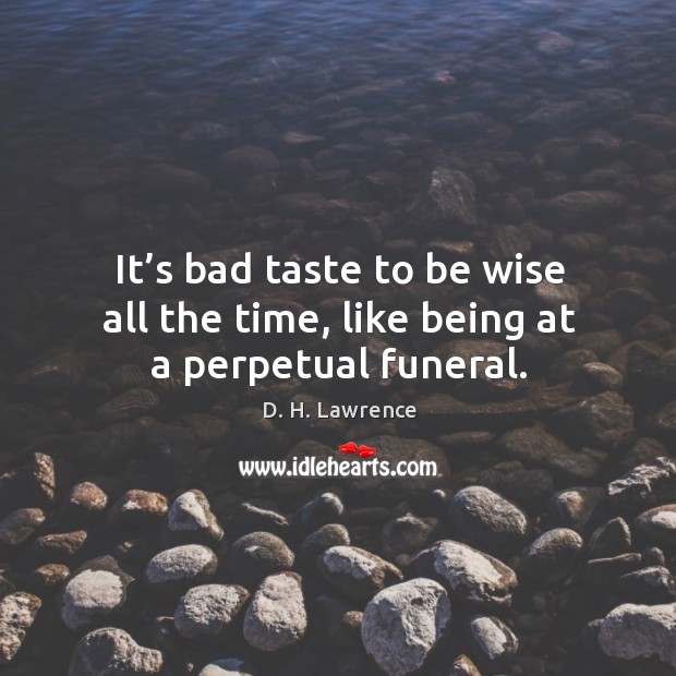 It’s bad taste to be wise all the time, like being at a perpetual funeral. Image