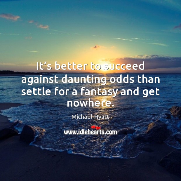 It’s better to succeed against daunting odds than settle for a fantasy and get nowhere. Image