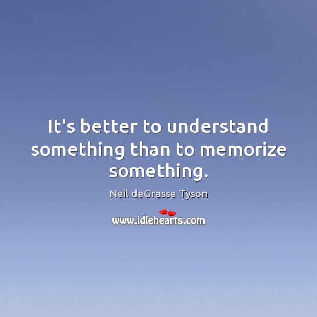 It’s better to understand something than to memorize something. Neil deGrasse Tyson Picture Quote