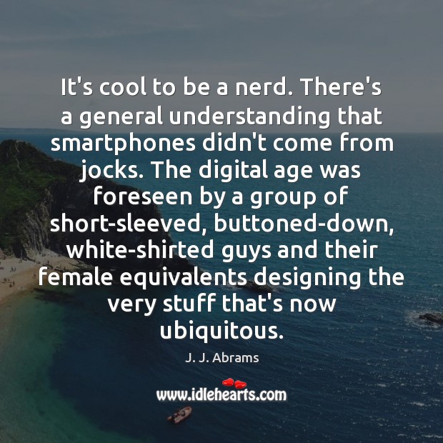 It’s cool to be a nerd. There’s a general understanding that smartphones Understanding Quotes Image