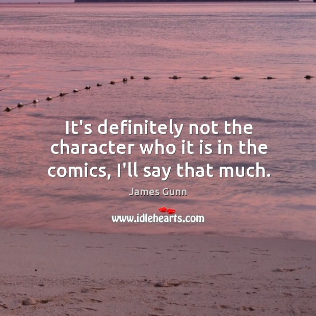 It’s definitely not the character who it is in the comics, I’ll say that much. James Gunn Picture Quote