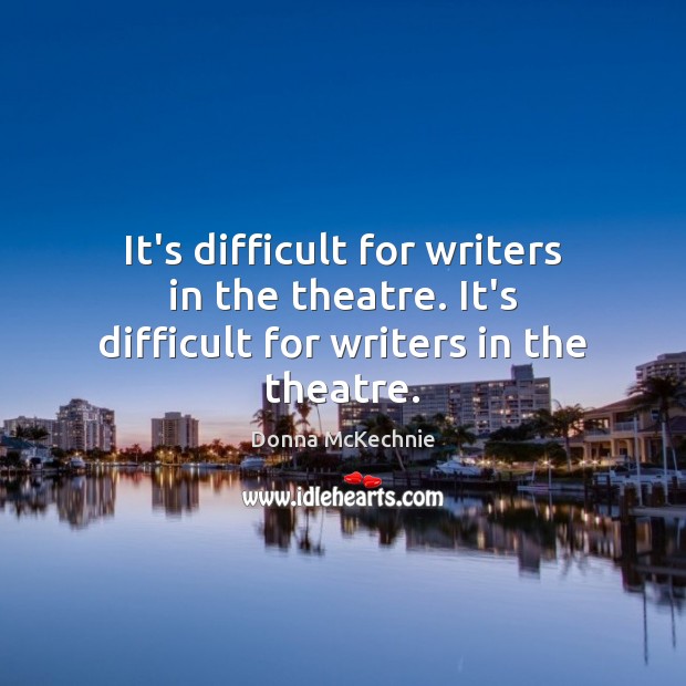 It’s difficult for writers in the theatre. It’s difficult for writers in the theatre. Donna McKechnie Picture Quote