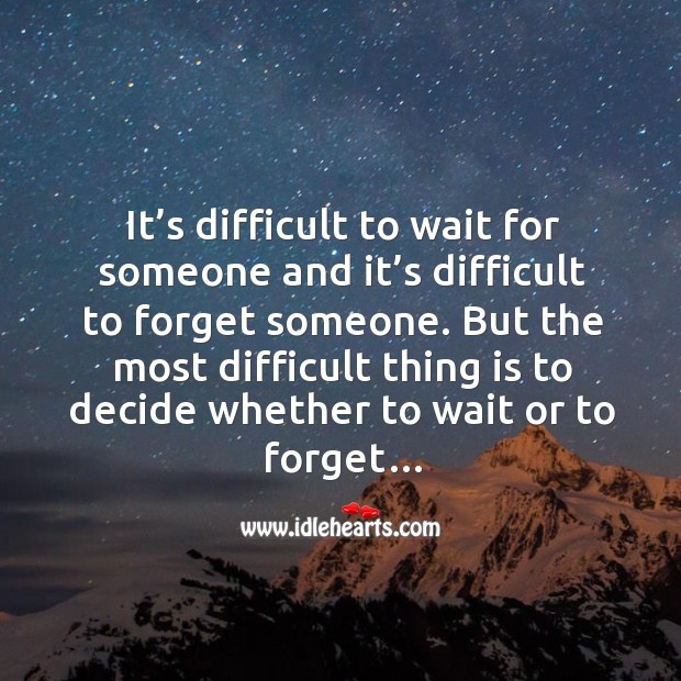 It's Difficult To Wait For Someone And It's Difficult To Forget Someone. - Idlehearts
