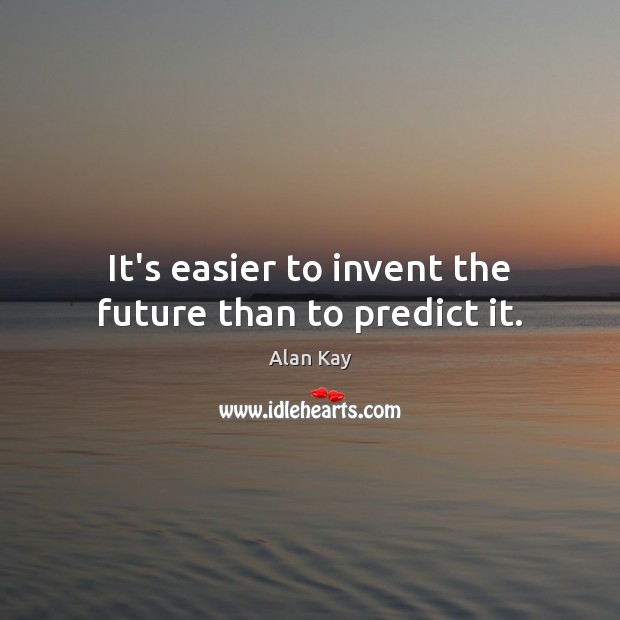 It’s easier to invent the future than to predict it. Alan Kay Picture Quote