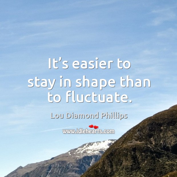 It’s easier to stay in shape than to fluctuate. Lou Diamond Phillips Picture Quote