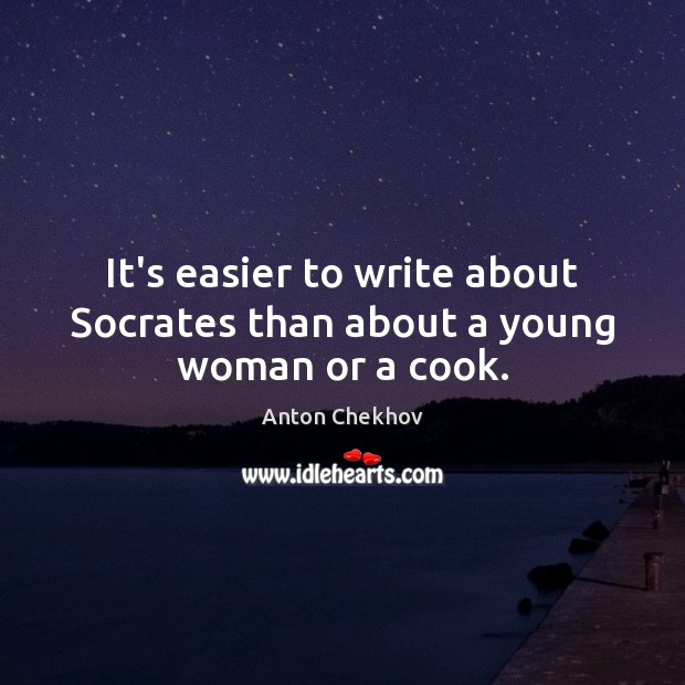 It’s easier to write about Socrates than about a young woman or a cook. Image