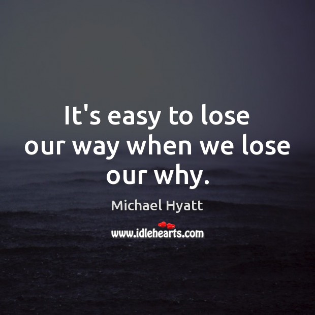 It’s easy to lose our way when we lose our why. Michael Hyatt Picture Quote
