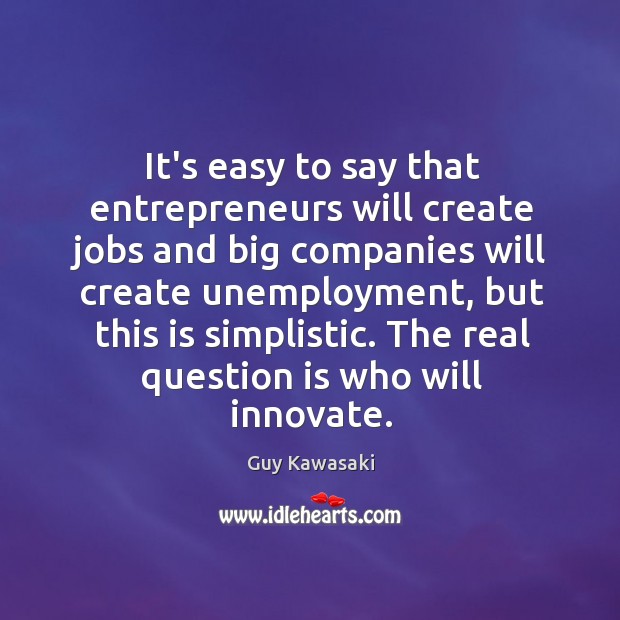 It’s easy to say that entrepreneurs will create jobs and big companies Guy Kawasaki Picture Quote