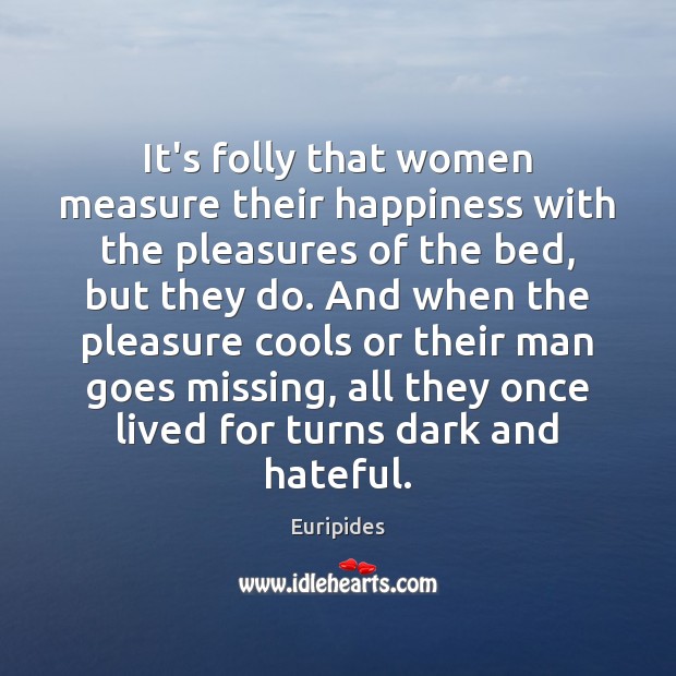 It’s folly that women measure their happiness with the pleasures of the Euripides Picture Quote