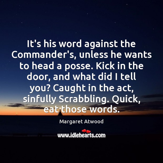 It’s his word against the Commander’s, unless he wants to head a Margaret Atwood Picture Quote