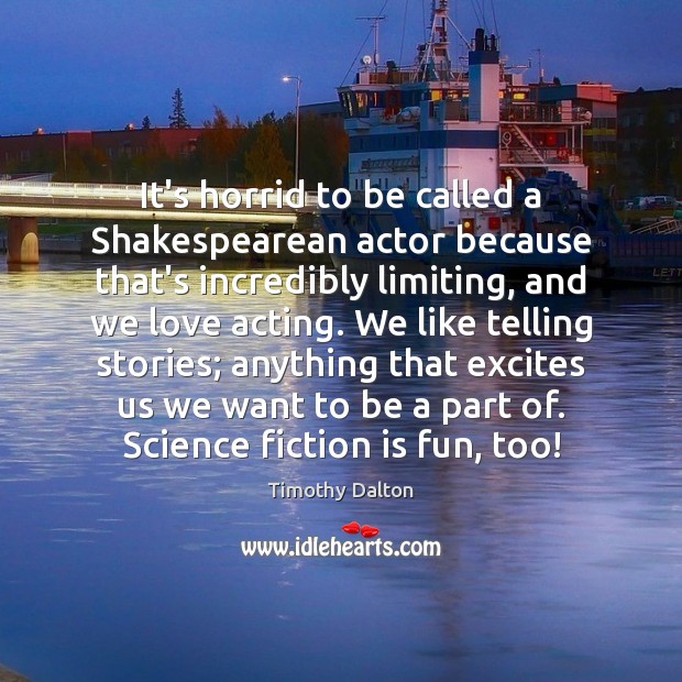 It’s horrid to be called a Shakespearean actor because that’s incredibly limiting, Timothy Dalton Picture Quote