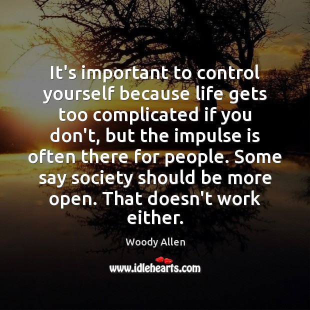 It’s important to control yourself because life gets too complicated if you Woody Allen Picture Quote